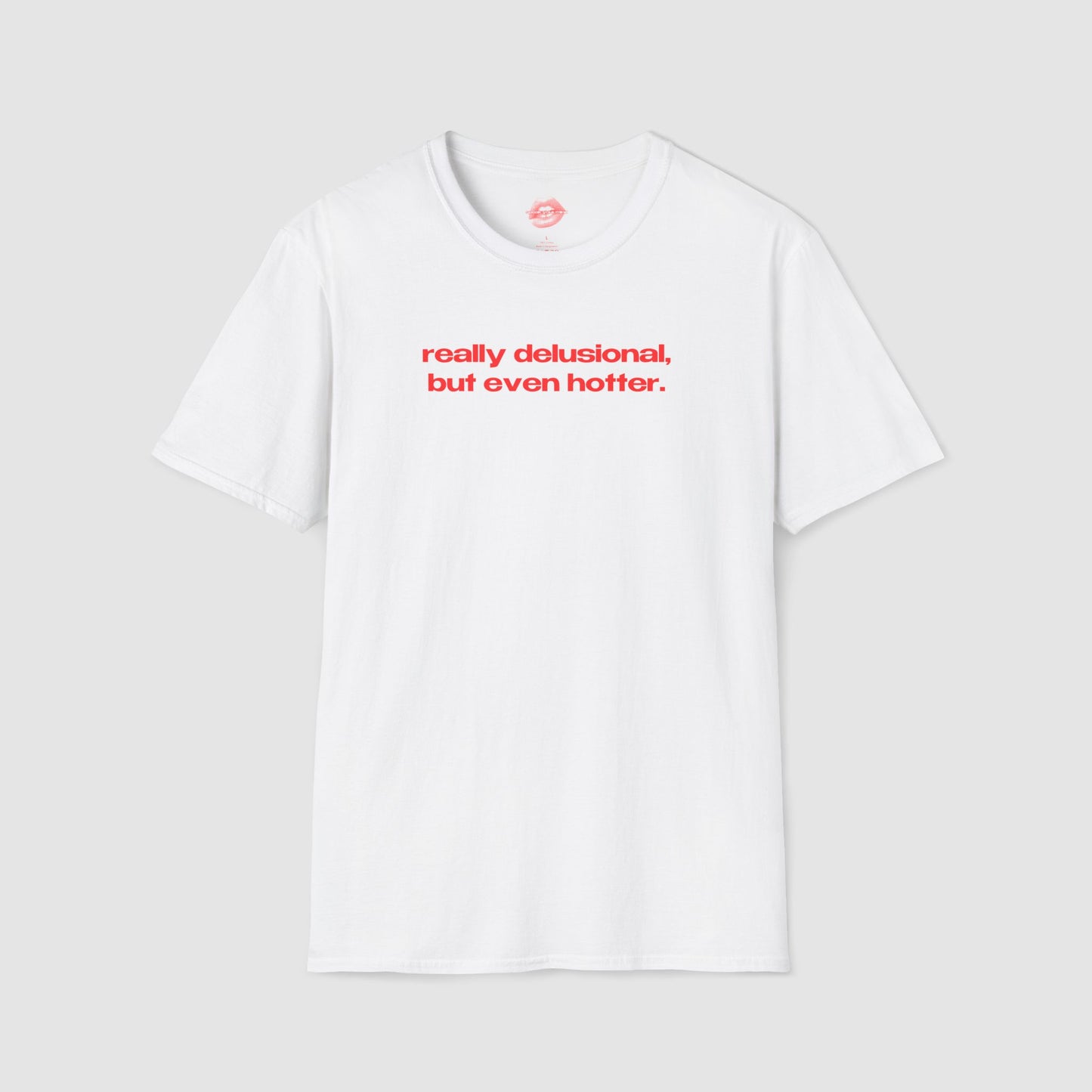 "Really Delusional, But Even Hotter." | Text Only | T-Shirt