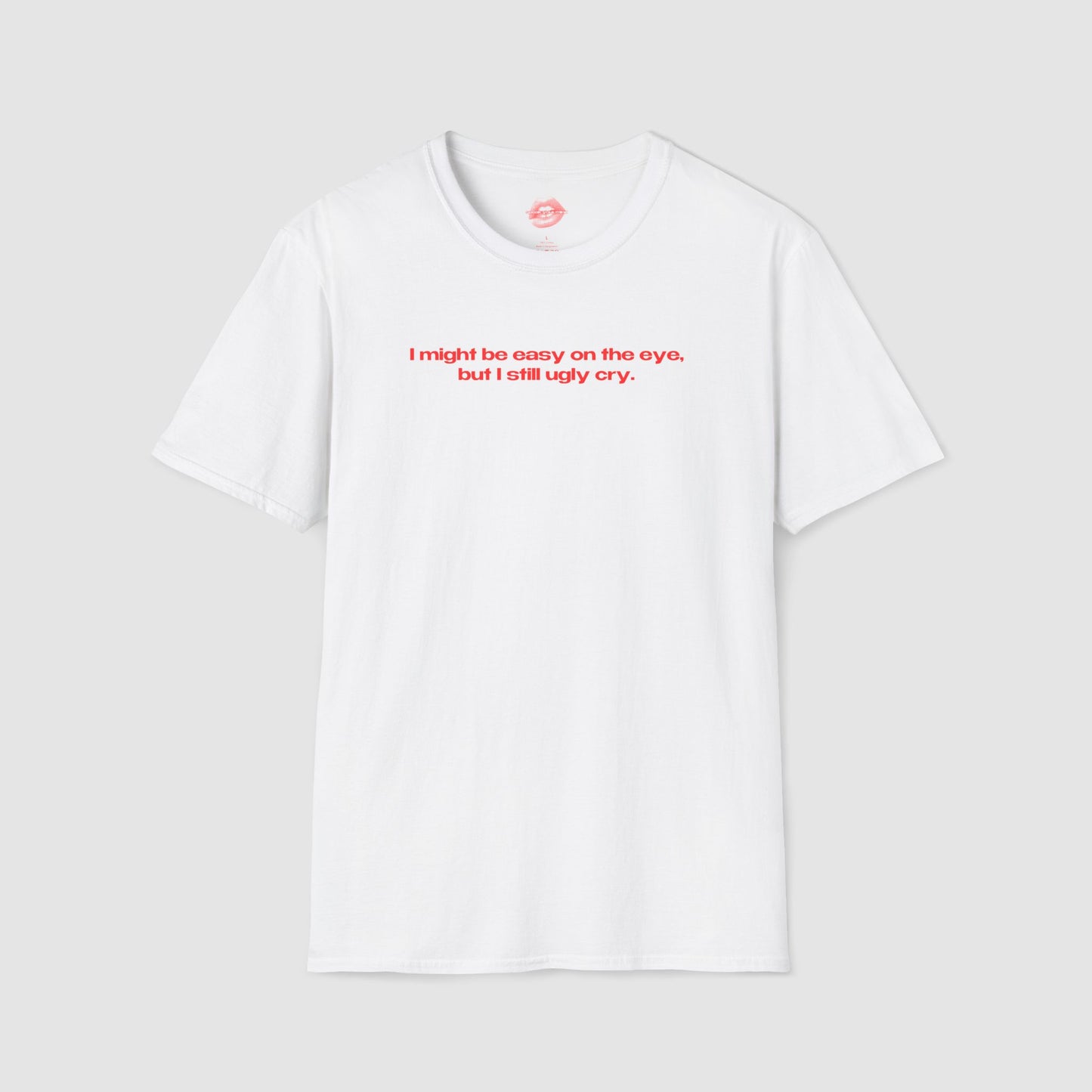 "I Might Be Easy On The Eye, But I Still Ugly Cry." | Text Only | T-Shirt