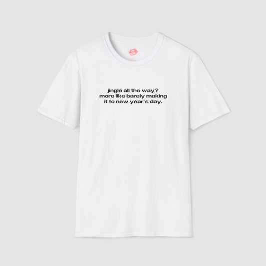 "Jingle All The Way? More Like Barely Making It To New Year's Day." | Text Only | T-Shirt