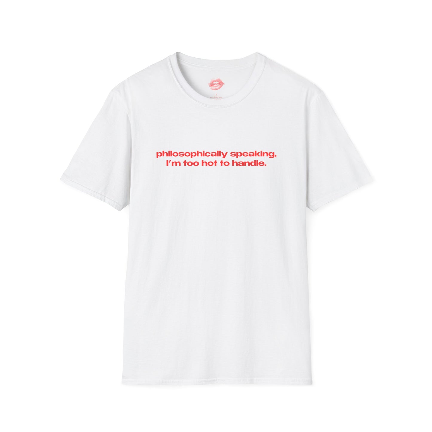 "Philosophically Speaking, I'm Too Hot To Handle." | Text Only | T-Shirt