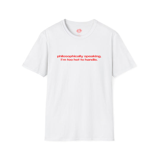 "Philosophically Speaking, I'm Too Hot To Handle." | Text Only | T-Shirt