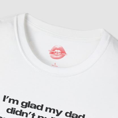 "I'm Glad My Dad Didn't Pull Out, Cuz I'm Funny Af." | Text Only | T-Shirt