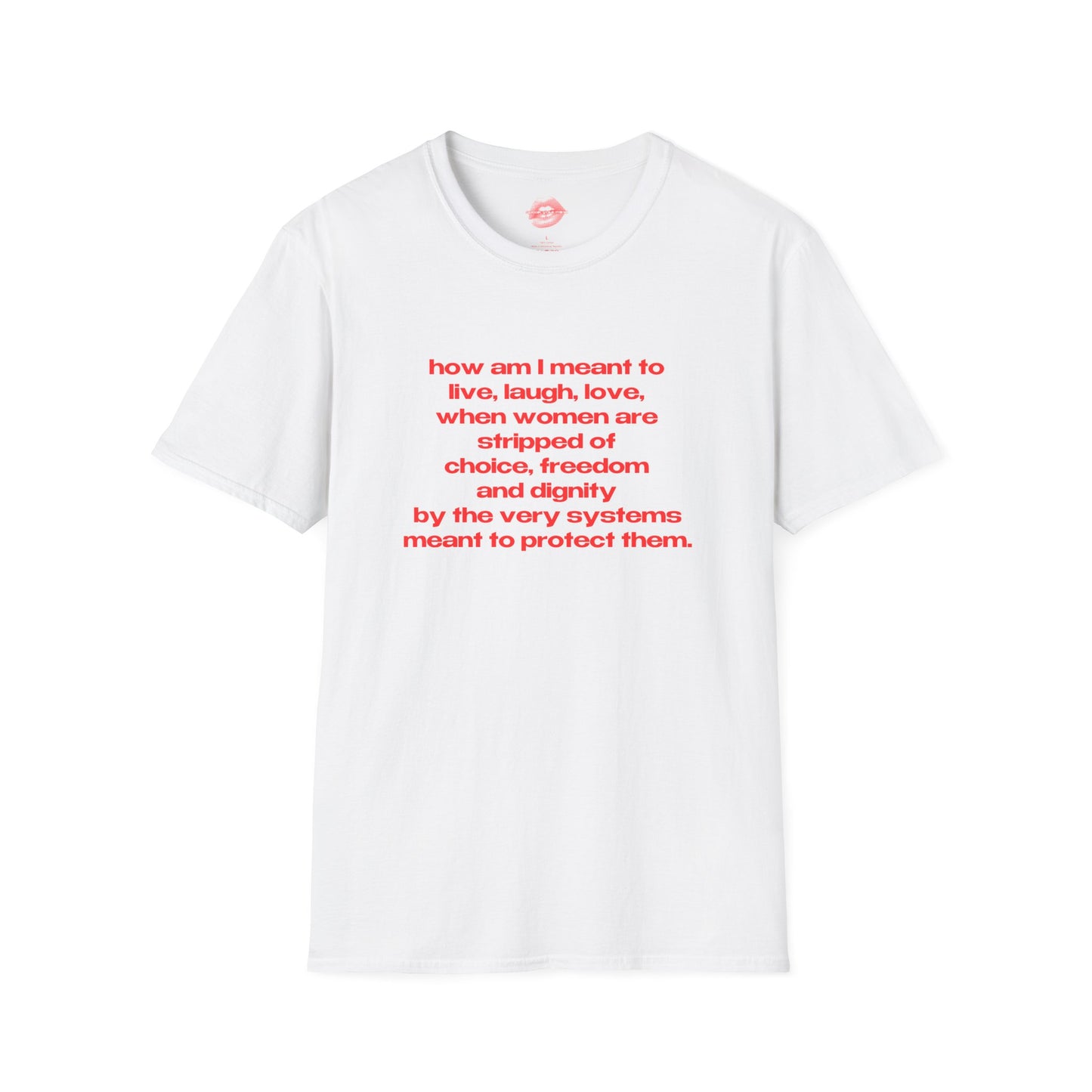 "How Am I Meant To Live, Laugh, Love, When Women Are Stripped Of Choice, Freedom And Dignity By The Very Systems Meant To Protect Them." | Text Only | T-Shirt