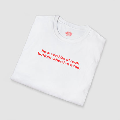 "How Can I Be At Rock Bottom When I'm A Top." | Text Only | T-Shirt