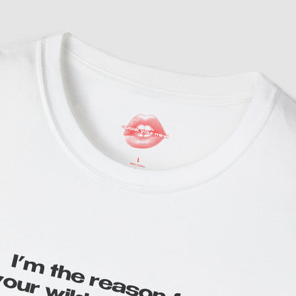 "I'm The Reason For Your Wildest Dreams, And Your Worst Hangovers." | Text Only | T-Shirt