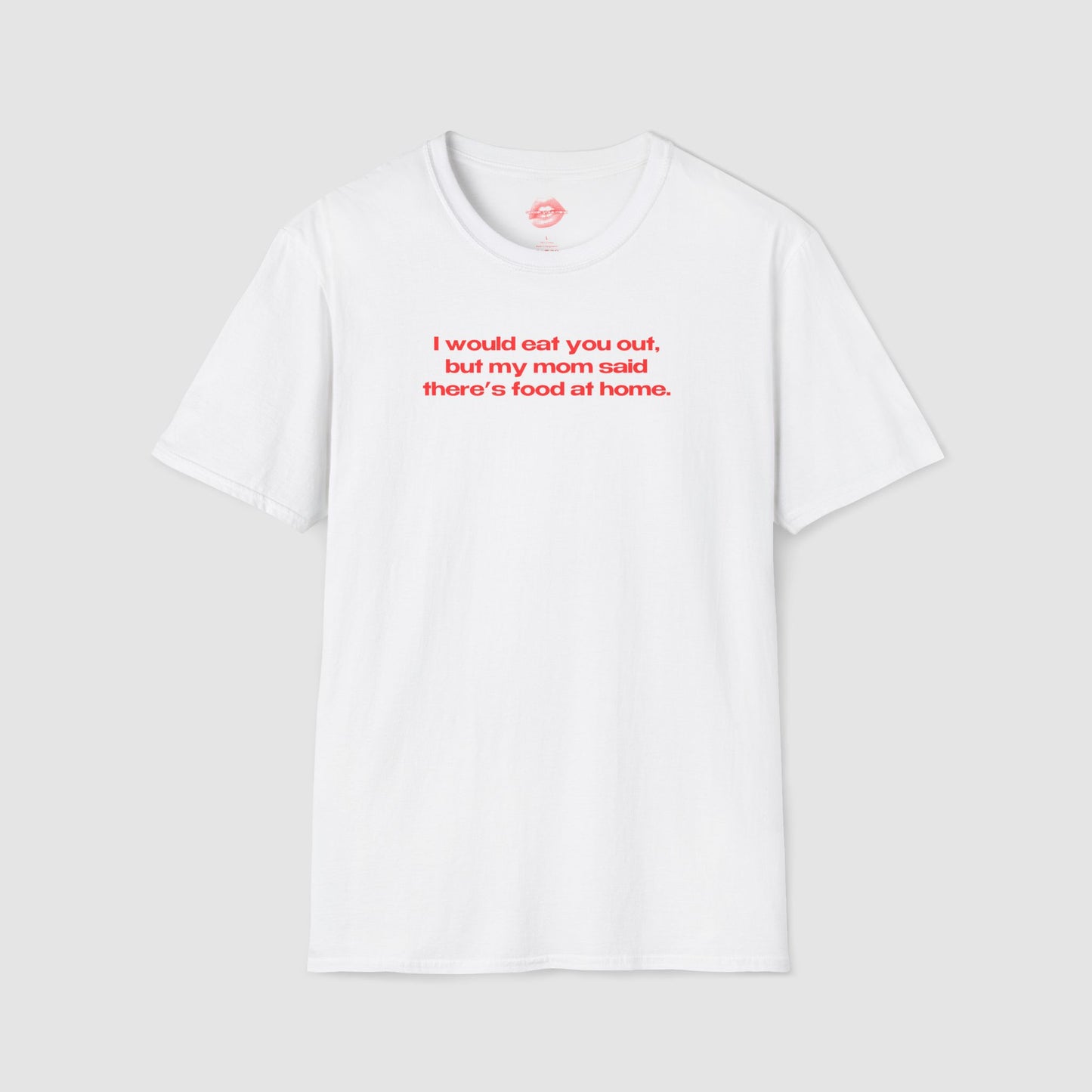 "I Would Eat You Out, But My Mom Said There's Food At Home." | Text Only | T-Shirt