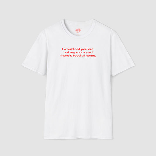 "I Would Eat You Out, But My Mom Said There's Food At Home." | Text Only | T-Shirt