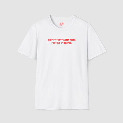 "Don't Flirt With Me, I'll Fall In Love." | Text Only | T-Shirt