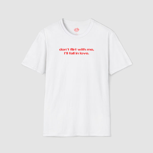 "Don't Flirt With Me, I'll Fall In Love." | Text Only | T-Shirt