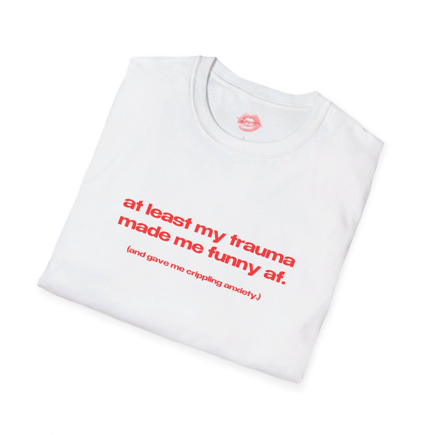 "At Least My Trauma Made Me Funny Af. (And Gave Me Crippling Anxiety.)" | Text Only | T-Shirt