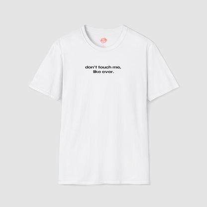 "Don't Touch Me, Like Ever." | Text Only | T-Shirt