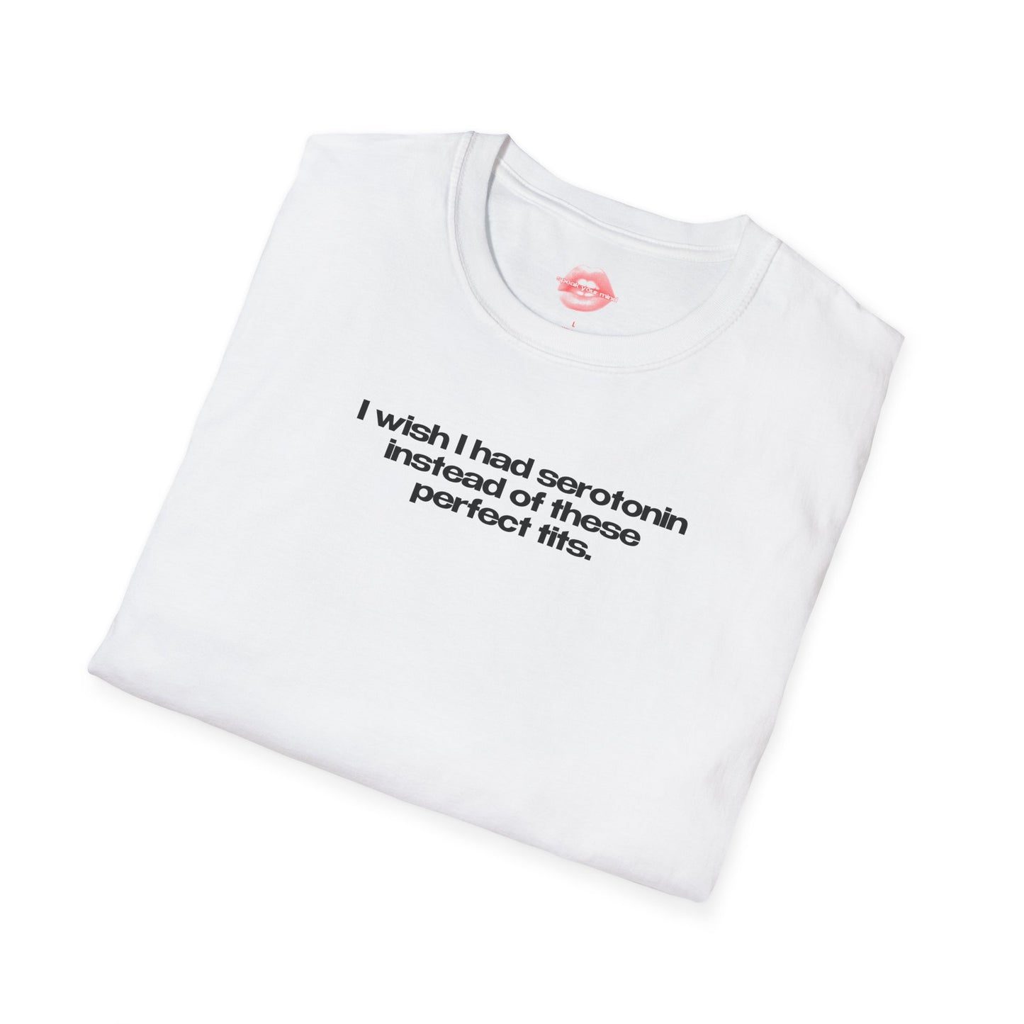 ”I Wish I Had Serotonin Instead Of These Perfect Tits” | Text Only | T-Shirt