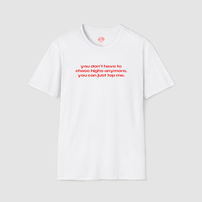 "You Don't Have To Chase Highs Anymore, You Can Just Top Me." | Text Only | T-Shirt