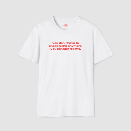 "You Don't Have To Chase Highs Anymore, You Can Just Top Me." | Text Only | T-Shirt