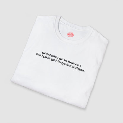 "Good Girls Go To Heaven, Bad Girls Get To Go Backstage." | Text Only | T-Shirt