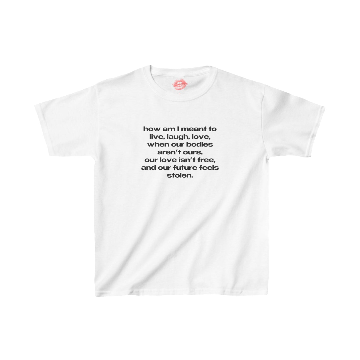 "How Am I Meant To Live, Laugh, Love, When Our Bodies Aren't Ours, Our Love Isn't Free, And Our Future Feels Stolen." | Text Only | Baby Tee