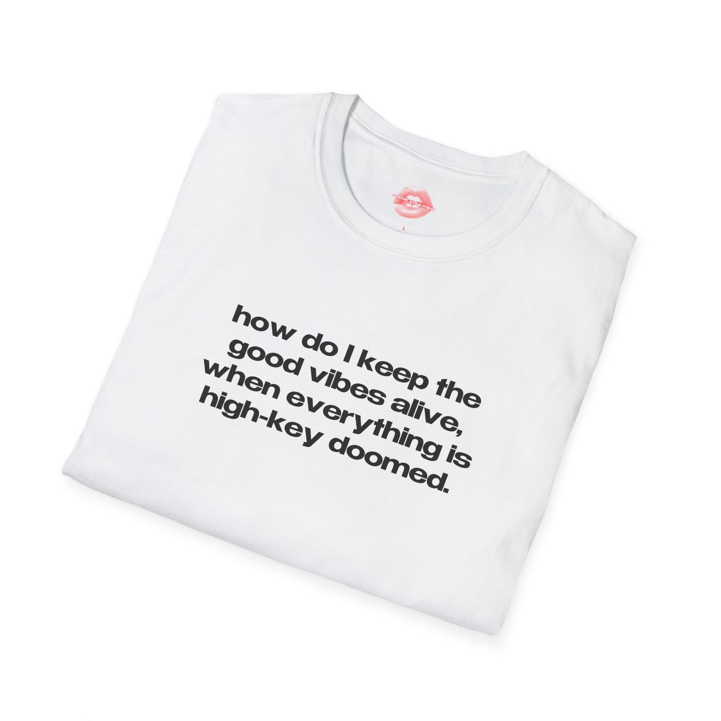 "How Do I Keep The Good Vibes Alive, When Everything Is High-Key Doomed." | Text Only | T-Shirt