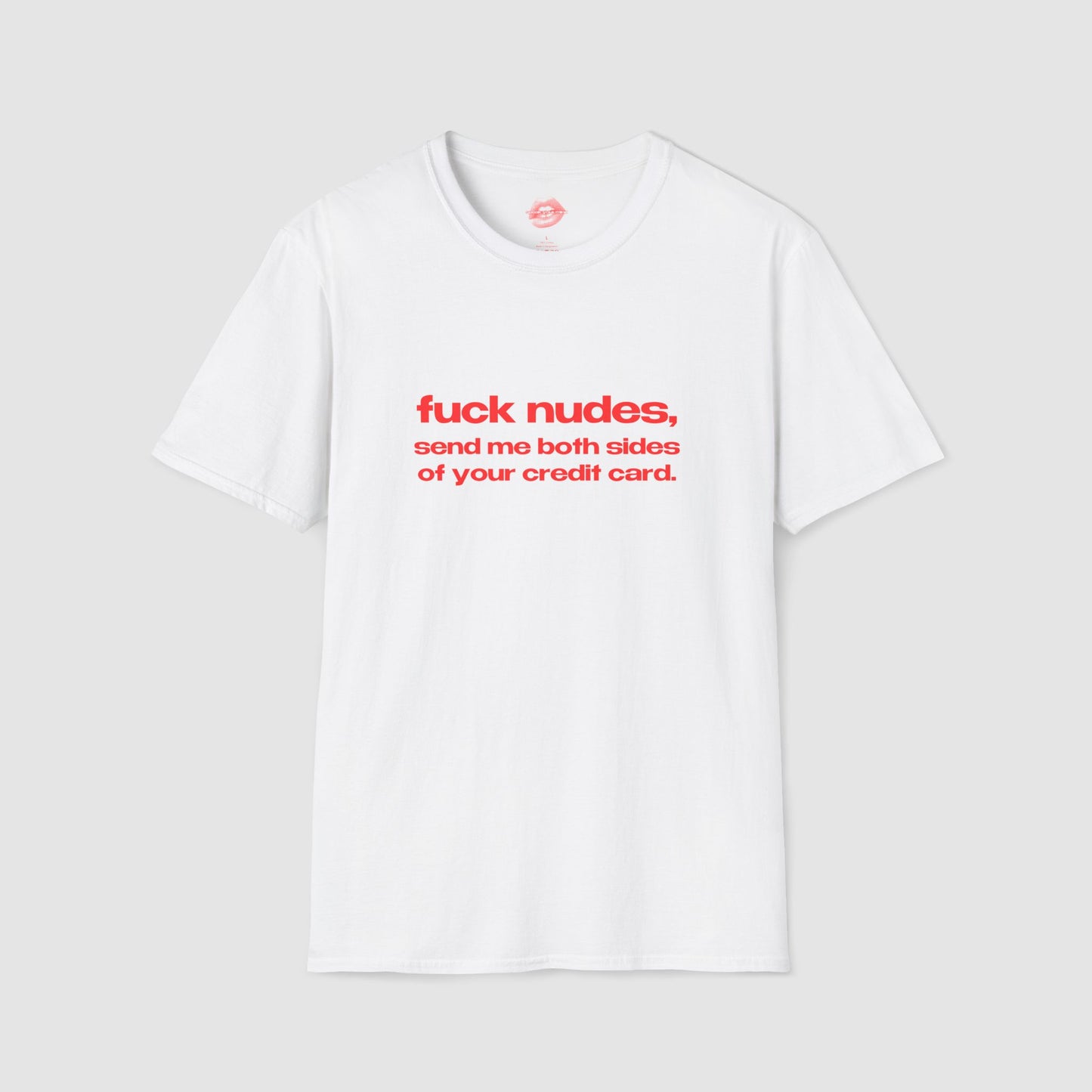 "Fuck Nudes, Send Me Both Sides Of Your Credit Card." | Text Only | T-Shirt