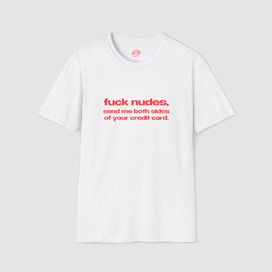 "Fuck Nudes, Send Me Both Sides Of Your Credit Card." | Text Only | T-Shirt