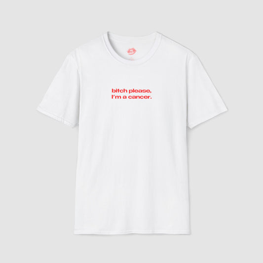 "Bitch Please, I'm A Cancer." | Text Only | T-Shirt