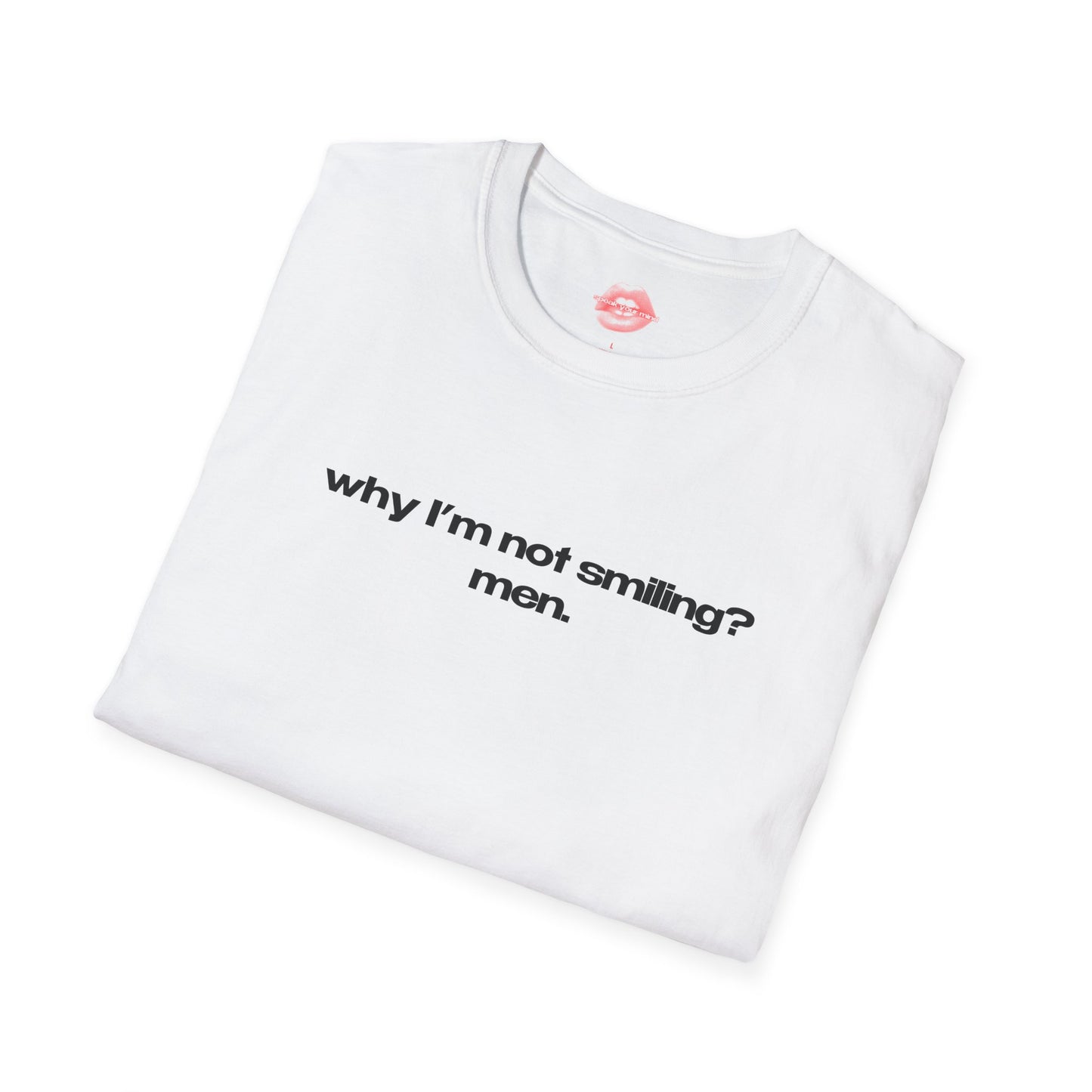 "Why I'm Not Smiling? Men." | Text Only | T-Shirt