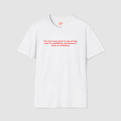 "I'm Not Everyone's Cup Of Tea, But I'm Definitely Someone's Shot Of Whiskey." | Text Only | T-Shirt