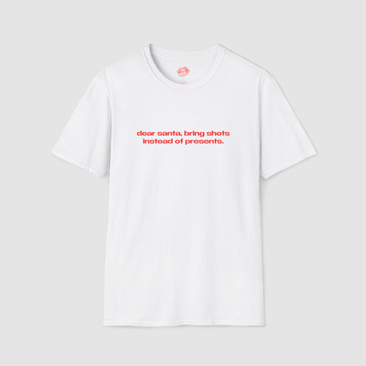 "Dear Santa, Bring Shots Instead Of Presents." | Text Only | T-Shirt