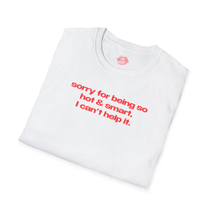 "Sorry For Being So Hot & Smart, I Can't Help It." | Text Only | T-Shirt