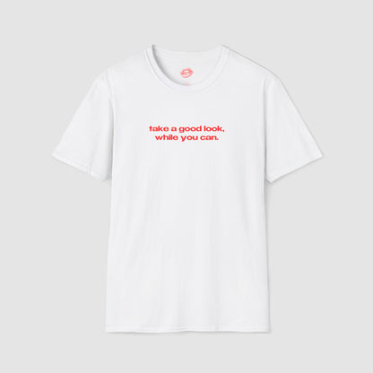 "Take A Good Look, While You Can." | Text Only | T-Shirt