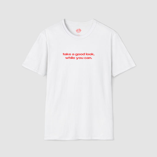 "Take A Good Look, While You Can." | Text Only | T-Shirt
