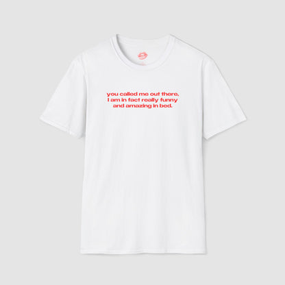 "You Called Me Out There, I Am In Fact Really Funny And Amazing In Bed." | Text Only | T-Shirt