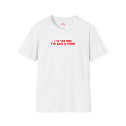 "I'm Not Shy I'm Just A Bitch" | Text Only | T-Shirt