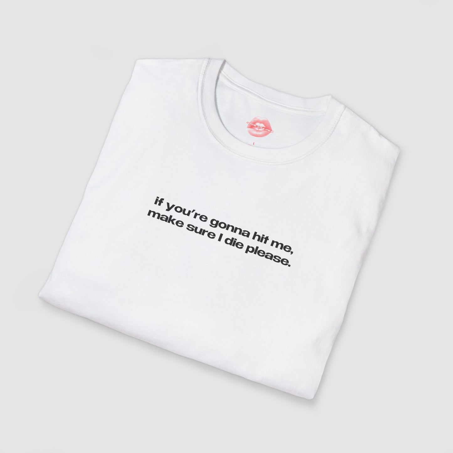 "If You're Gonna Hit Me, Make Sure I Die Please." | Text Only | T-Shirt