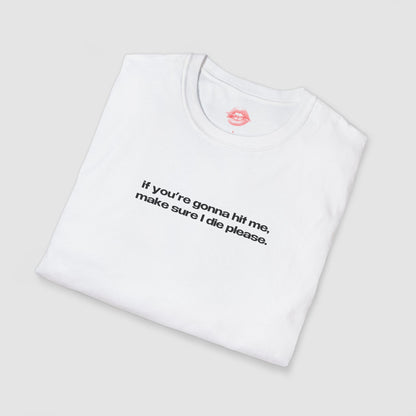 "If You're Gonna Hit Me, Make Sure I Die Please." | Text Only | T-Shirt