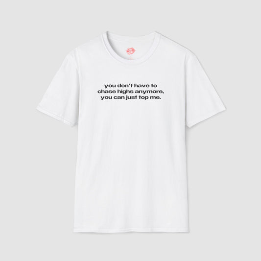 "You Don't Have To Chase Highs Anymore, You Can Just Top Me." | Text Only | T-Shirt