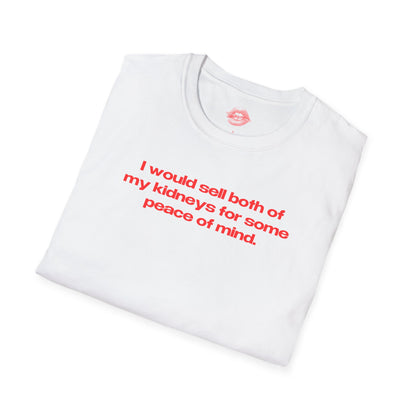 "I Would Sell Both Of My Kidneys For Some Peace Of Mind." | Text Only | T-Shirt