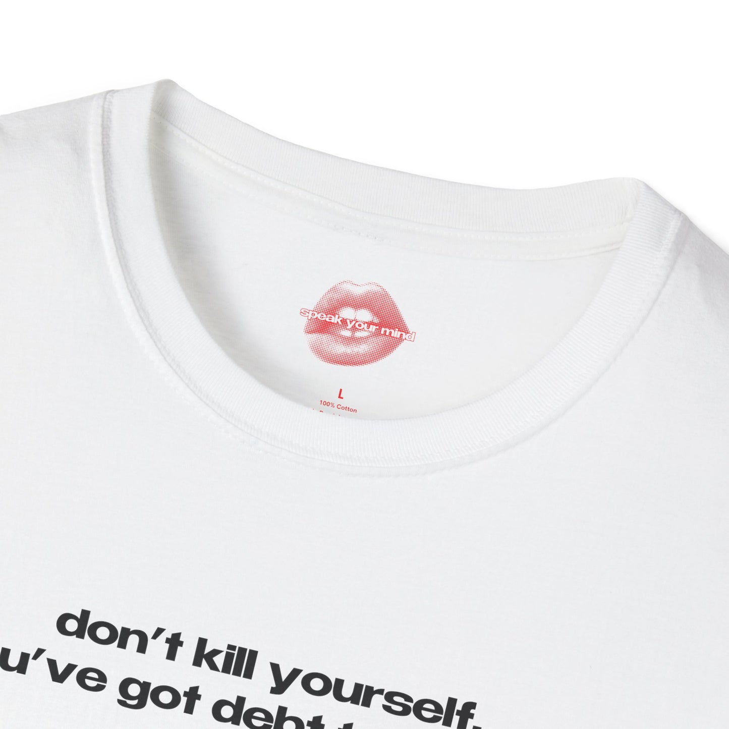 "Don't Kill Yourself, You've Got Debt To Pay Off." | Text Only | T-Shirt