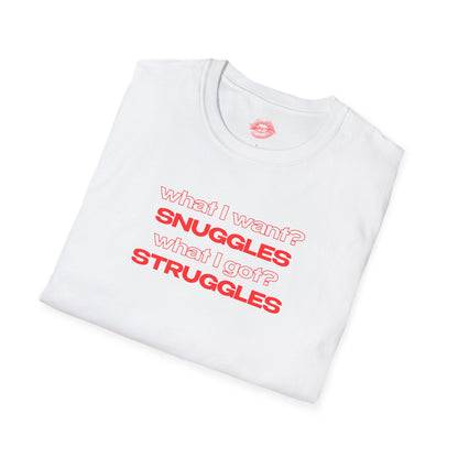 "What I Want? Snuggles What I Got? Struggles" | Text Only | T-Shirt