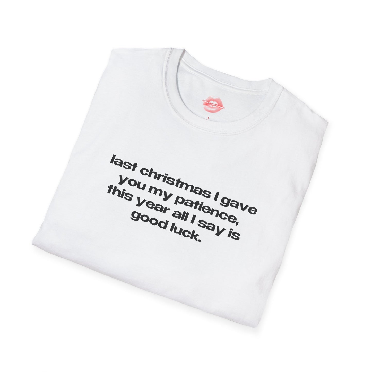 "Last Christmas I Gave You My Patience, This Year All I Say Is Good Luck." | Text Only | T-Shirt