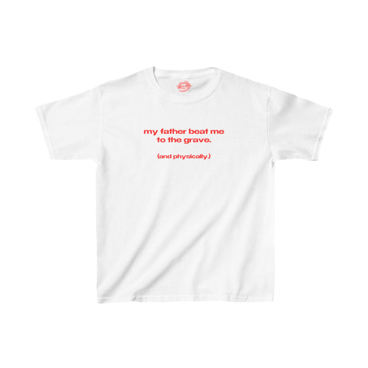 "My Father Beat Me To The Grave. (And Physically.)" | Text Only | Baby Tee