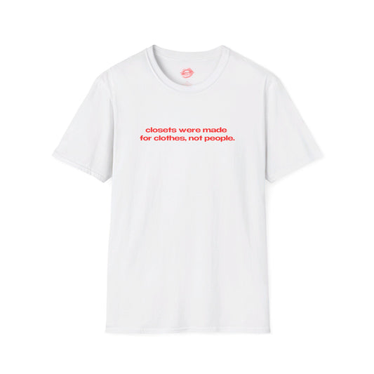 "Closets Were Made For Clothes, Not People." | Text Only | T-Shirt