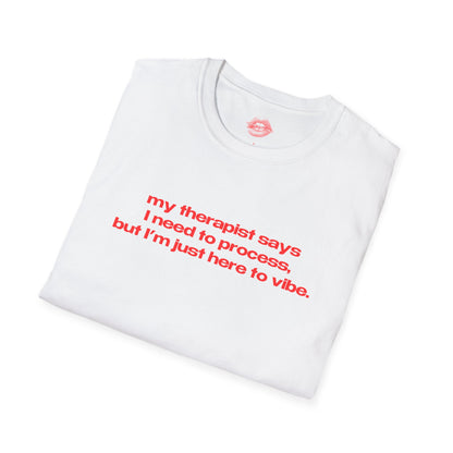 "My Therapist Says I Need To Process, But I'm Just Here To Vibe." | Text Only | T-Shirt