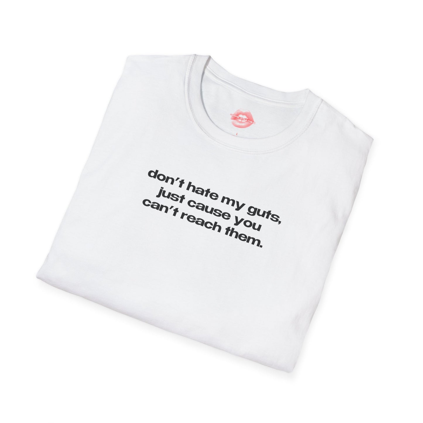 "Don't Hate My Guts, Just Cause You Can't Reach Them." | Text Only | T-Shirt