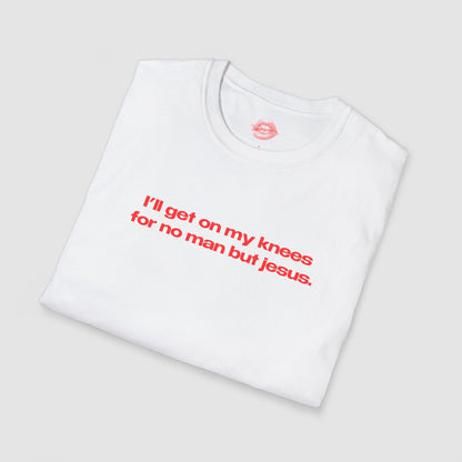 "I'll Get On My Knees For No Man But Jesus." | Text Only | T-Shirt