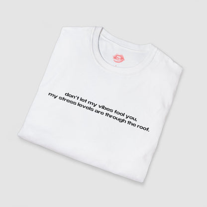 "Don't Let My Vibes Fool You, My Stress Levels Are Through The Roof." | Text Only | T-Shirt