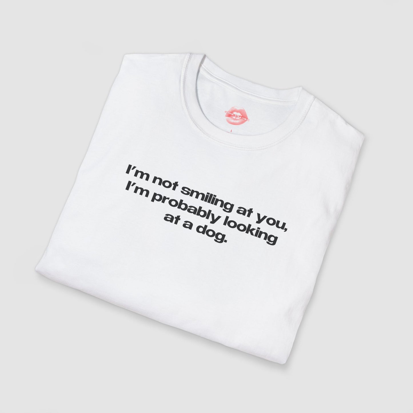 "I'm Not Smiling At You, I'm Probably Looking At A Dog." | Text Only | T-Shirt
