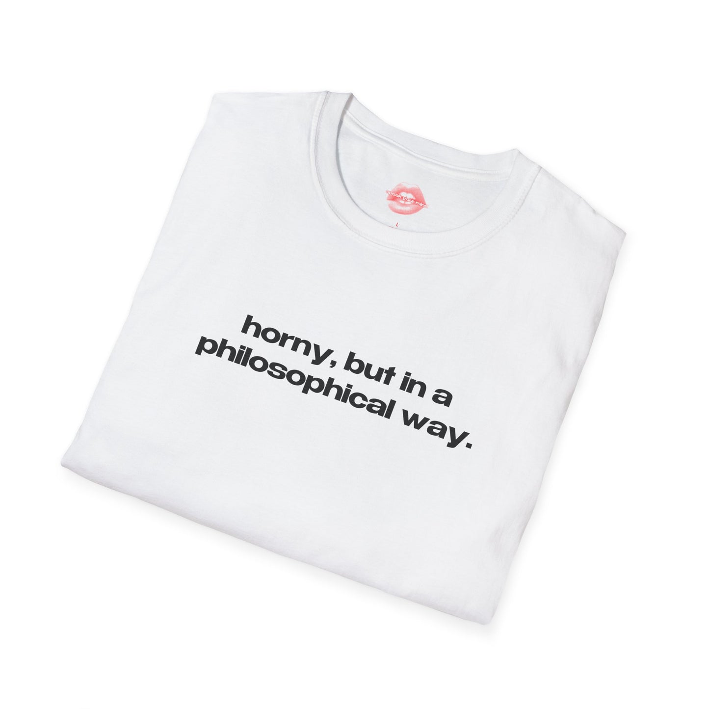 "Horny, But In A Philosophical Way." | Text Only | T-Shirt