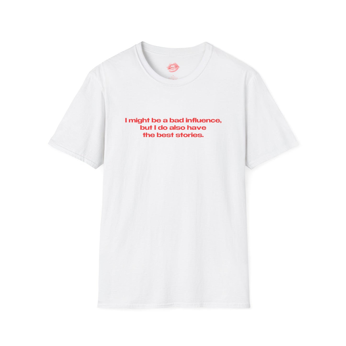 "I Might Be A Bad Influence, But I Do Also Have The Best Stories." | Text Only | T-Shirt