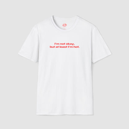 "I'm Not Okay, But At Least I'm Hot." | Text Only | T-Shirt