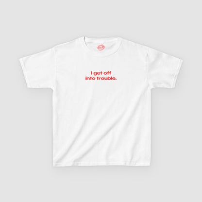 "I Get Off Into Trouble." | Text Only | Baby Tee